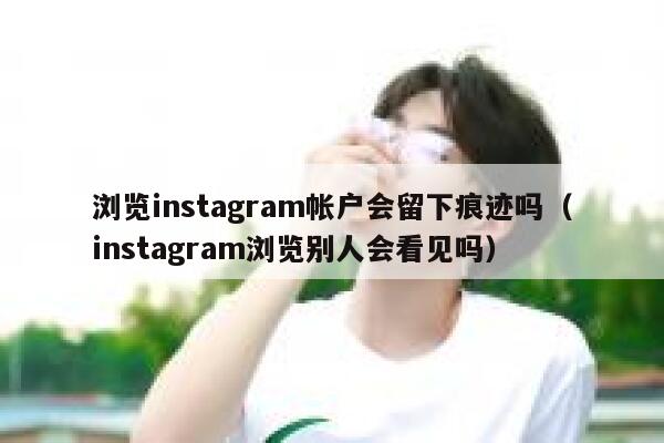 浏览instagram帐户会留下痕迹吗(instagram浏览别人会看见吗) 第1张 浏览instagram帐户会留下痕迹吗(instagram浏览别人会看见吗) 第1张