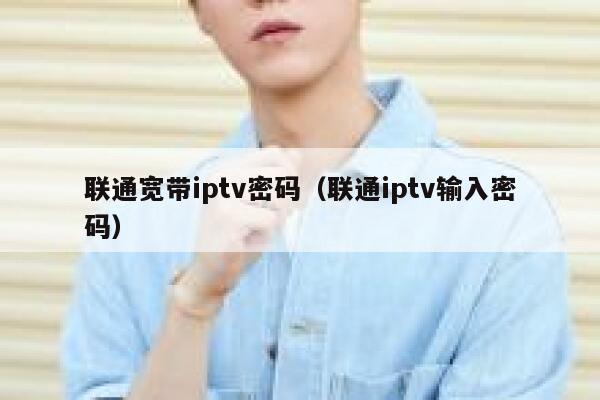 联通宽带iptv密码(联通iptv输入密码) 第1张 联通宽带iptv密码(联通iptv输入密码) 第1张