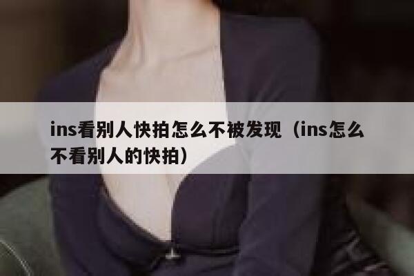 ins看别人快拍怎么不被发现（ins怎么不看别人的快拍） 第1张
