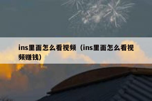ins里面怎么看视频（ins里面怎么看视频赚钱） 第1张