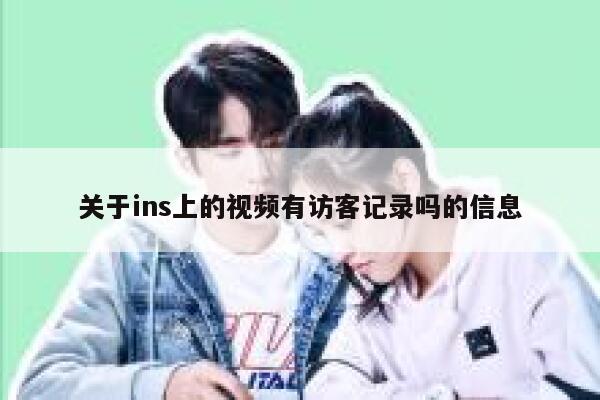 关于ins上的视频有访客记录吗的信息 第1张