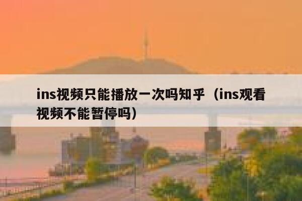 ins视频只能播放一次吗知乎(ins观看视频不能暂停吗) 第1张 ins视频只能播放一次吗知乎(ins观看视频不能暂停吗) 第1张