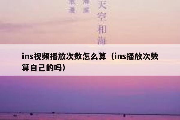 ins视频播放次数怎么算（ins播放次数算自己的吗） 第1张
