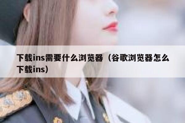 下载ins需要什么浏览器（谷歌浏览器怎么下载ins） 第1张