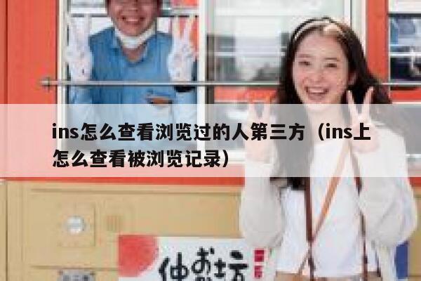 ins怎么查看浏览过的人第三方（ins上怎么查看被浏览记录） 第1张