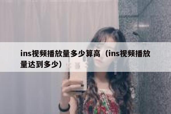 ins视频播放量多少算高（ins视频播放量达到多少） 第1张