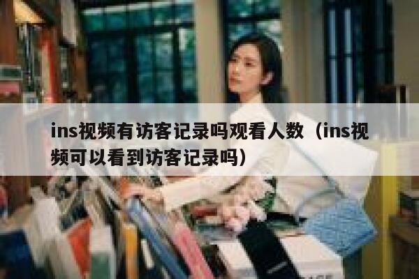 ins视频有访客记录吗观看人数（ins视频可以看到访客记录吗） 第1张
