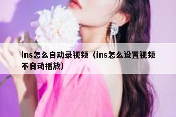 ins怎么自动录视频（ins怎么设置视频不自动播放） 第1张