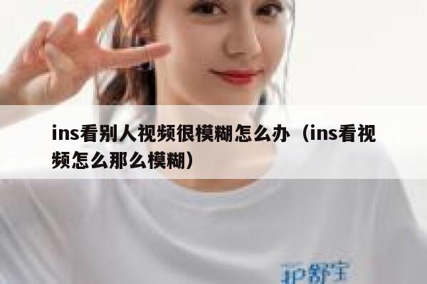 ins看别人视频很模糊怎么办(ins看视频怎么那么模糊) 第1张 ins看别人视频很模糊怎么办(ins看视频怎么那么模糊) 第1张