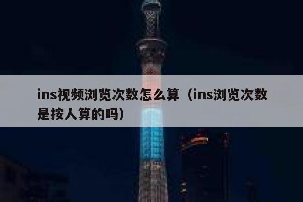 ins视频浏览次数怎么算（ins浏览次数是按人算的吗） 第1张