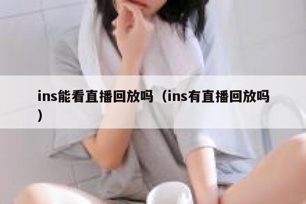 ins能看直播回放吗（ins有直播回放吗） 第1张