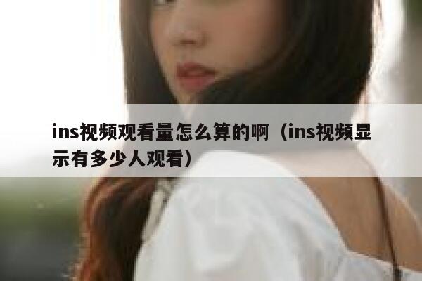 ins视频观看量怎么算的啊（ins视频显示有多少人观看） 第1张