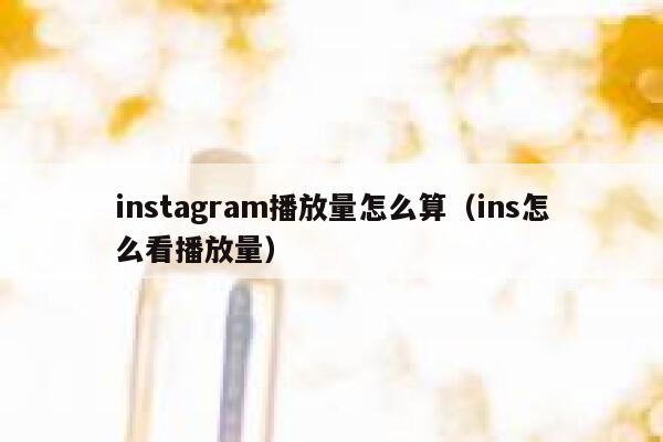 instagram播放量怎么算（ins怎么看播放量） 第1张