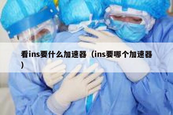 看ins要什么加速器（ins要哪个加速器） 第1张
