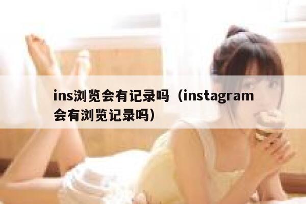 ins浏览会有记录吗（instagram会有浏览记录吗） 第1张