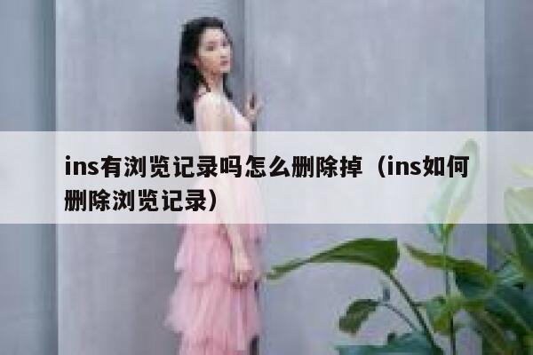 ins有浏览记录吗怎么删除掉（ins如何删除浏览记录） 第1张