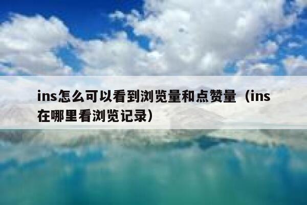 ins怎么可以看到浏览量和点赞量（ins在哪里看浏览记录） 第1张