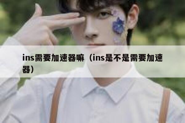 ins需要加速器嘛（ins是不是需要加速器） 第1张