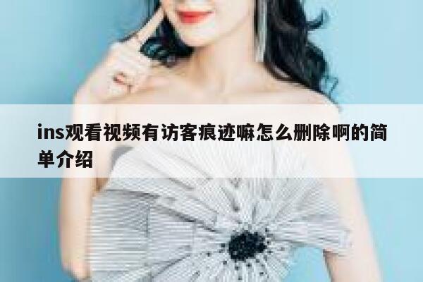ins观看视频有访客痕迹嘛怎么删除啊的简单介绍 第1张