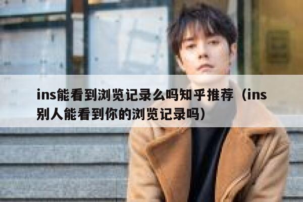 ins能看到浏览记录么吗知乎推荐（ins别人能看到你的浏览记录吗） 第1张