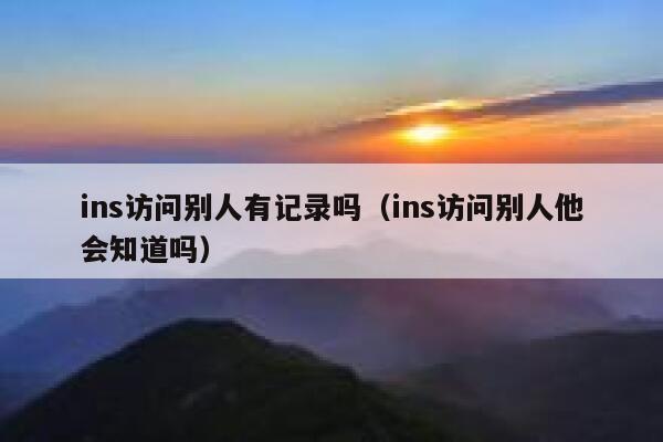 ins访问别人有记录吗（ins访问别人他会知道吗） 第1张