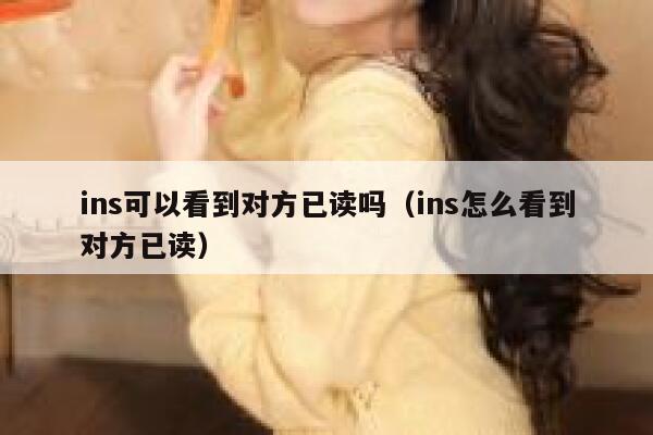 ins可以看到对方已读吗（ins怎么看到对方已读） 第1张