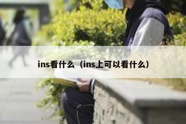 ins看什么（ins上可以看什么） 第1张