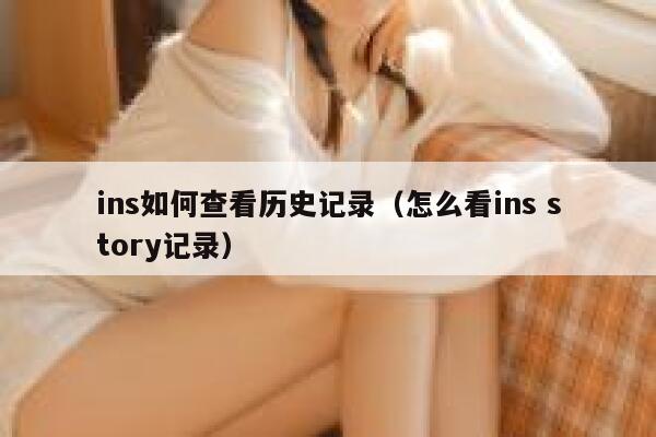 ins如何查看历史记录（怎么看ins story记录） 第1张