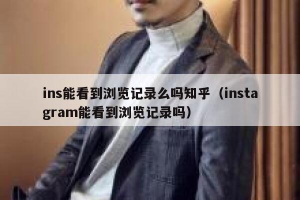 ins能看到浏览记录么吗知乎（instagram能看到浏览记录吗） 第1张