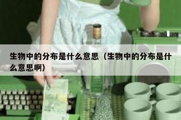 生物中的分布是什么意思（生物中的分布是什么意思啊） 第1张
