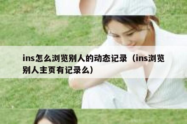 ins怎么浏览别人的动态记录（ins浏览别人主页有记录么） 第1张