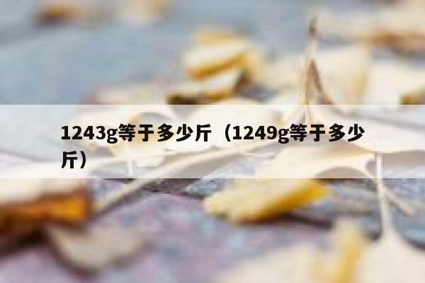 1243g等于多少斤（1249g等于多少斤） 第1张