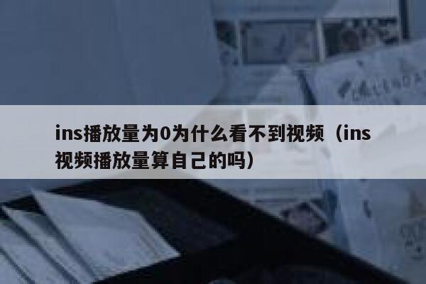ins播放量为0为什么看不到视频(ins视频播放量算自己的吗) 第1张 ins播放量为0为什么看不到视频(ins视频播放量算自己的吗) 第1张