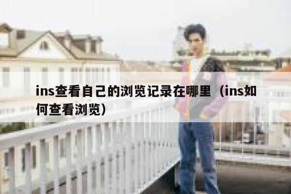 ins查看自己的浏览记录在哪里(ins如何查看浏览) 第1张 ins查看自己的浏览记录在哪里(ins如何查看浏览) 第1张
