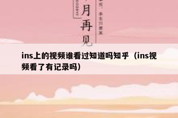 ins上的视频谁看过知道吗知乎(ins视频看了有记录吗) 第1张 ins上的视频谁看过知道吗知乎(ins视频看了有记录吗) 第1张
