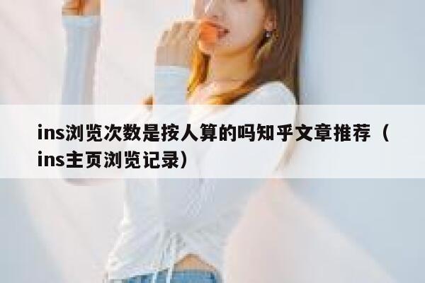 ins浏览次数是按人算的吗知乎文章推荐（ins主页浏览记录） 第1张