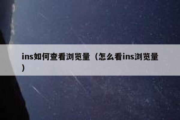 ins如何查看浏览量(怎么看ins浏览量) 第1张 ins如何查看浏览量(怎么看ins浏览量) 第1张