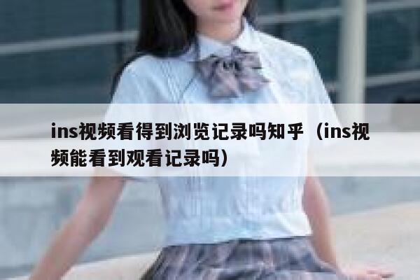 ins视频看得到浏览记录吗知乎（ins视频能看到观看记录吗） 第1张