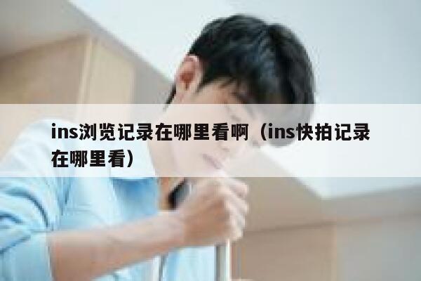 ins浏览记录在哪里看啊（ins快拍记录在哪里看） 第1张