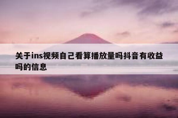 关于ins视频自己看算播放量吗抖音有收益吗的信息 第1张