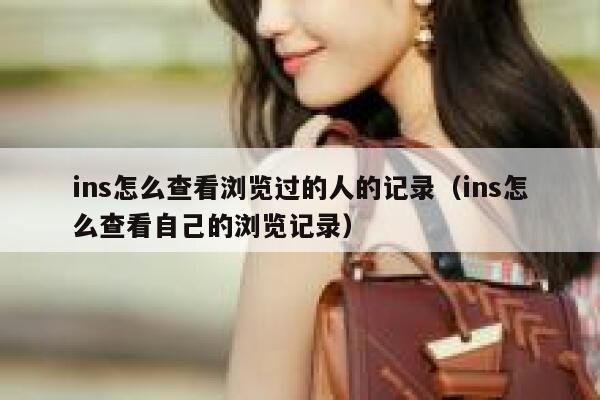 ins怎么查看浏览过的人的记录（ins怎么查看自己的浏览记录） 第1张