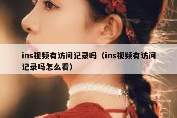 ins视频有访问记录吗（ins视频有访问记录吗怎么看） 第1张