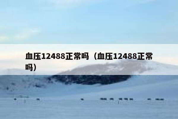 血压12488正常吗（血压12488正常吗） 第1张