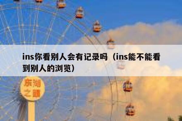 ins你看别人会有记录吗（ins能不能看到别人的浏览） 第1张
