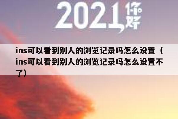 ins可以看到别人的浏览记录吗怎么设置（ins可以看到别人的浏览记录吗怎么设置不了） 第1张