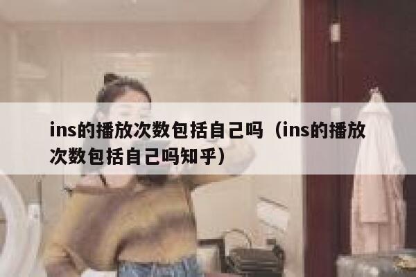 ins的播放次数包括自己吗（ins的播放次数包括自己吗知乎） 第1张