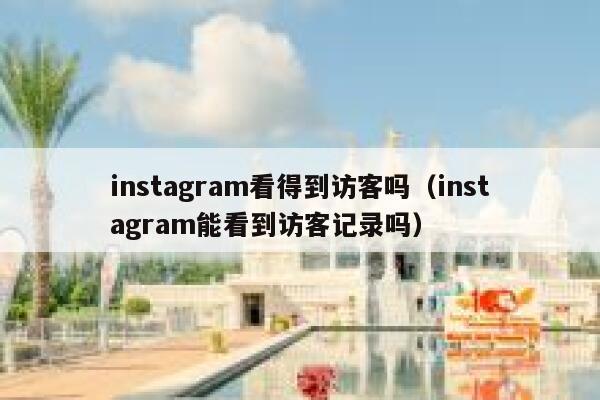 instagram看得到访客吗（instagram能看到访客记录吗） 第1张