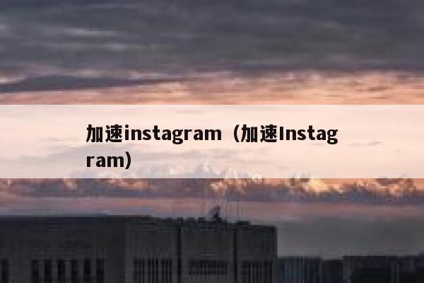 加速instagram（加速Instagram） 第1张