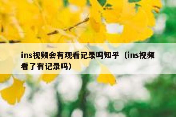 ins视频会有观看记录吗知乎（ins视频看了有记录吗） 第1张