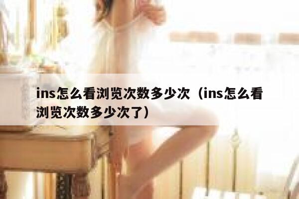 ins怎么看浏览次数多少次(ins怎么看浏览次数多少次了) 第1张 ins怎么看浏览次数多少次(ins怎么看浏览次数多少次了) 第1张